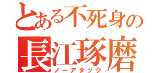 とある不死身の長江琢磨（ノーアタック）