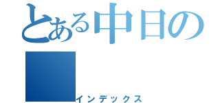 とある中日の（インデックス）