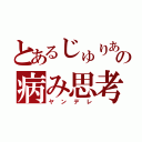 とあるじゅりあの病み思考（ヤンデレ）