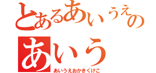 とあるあいうえおのあいう（あいうえおかきくけこ）