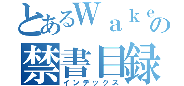 とあるＷａｋｅ Ｕｐの禁書目録（インデックス）