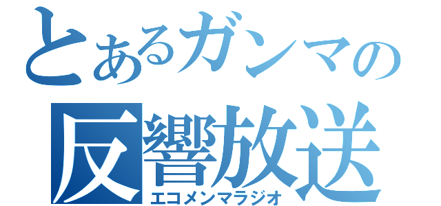 とあるガンマの反響放送（エコメンマラジオ）