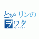 とあるリンのヲワタ（インデックス）