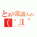 とある常識人の（´Д｀）（（＊´д｀＊）ハァハァ）