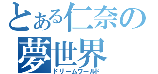 とある仁奈の夢世界（ドリームワールド）