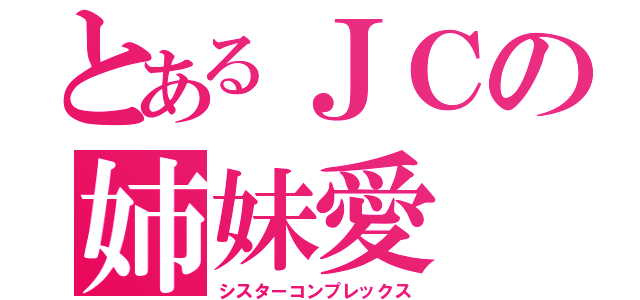 とあるＪＣの姉妹愛（シスターコンプレックス）