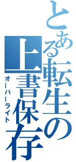 とある転生の上書保存（オーバーライト）