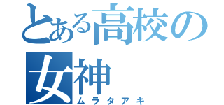 とある高校の女神（ムラタアキ）