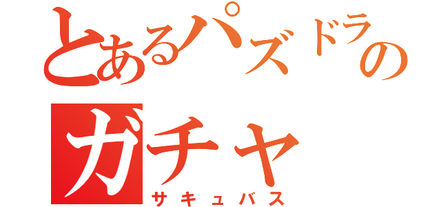 とあるパズドラのガチャ（サキュバス）