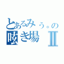 とあるみぅ。の呟き場Ⅱ（）