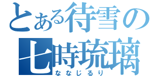 とある待雪の七時琉璃（ななじるり）