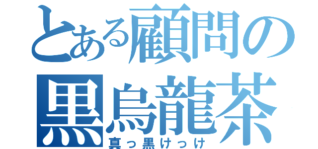 とある顧問の黒烏龍茶（真っ黒けっけ）