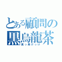 とある顧問の黒烏龍茶（真っ黒けっけ）