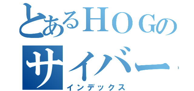 とあるＨＯＧのサイバー日記（インデックス）