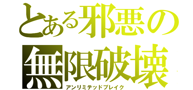 とある邪悪の無限破壊（アンリミテッドブレイク）