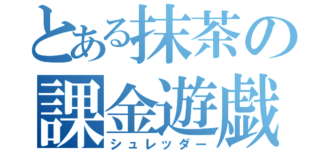 とある抹茶の課金遊戯（シュレッダー）