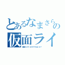 とあるなまさらの仮面ライダーオタク（仮面ライダーオタクでわるいか？）