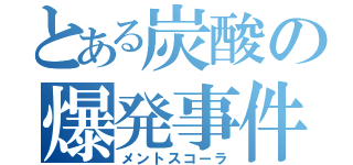 とある炭酸の爆発事件（メントスコーラ）