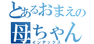 とあるおまえの母ちゃんでべそ（インデックス）