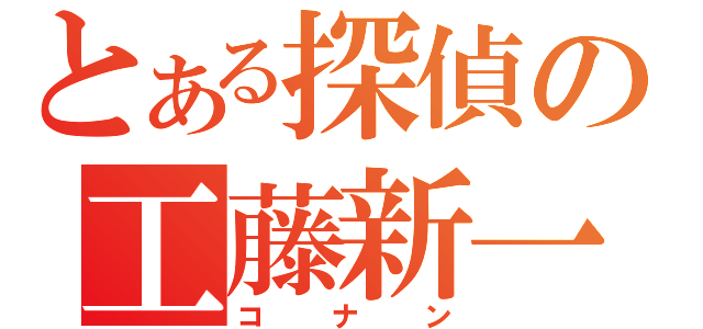 とある探偵の工藤新一（コナン）