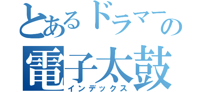 とあるドラマーの電子太鼓（インデックス）