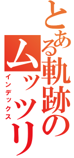 とある軌跡のムッツリ行動（インデックス）