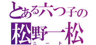 とある六つ子の松野一松（ニート）