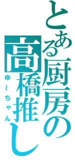 とある厨房の高橋推し（ゆ～ちゃん）