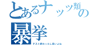 とあるナッツ類の暴挙（テスト終わったし良いよね）