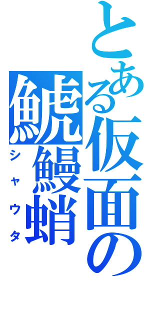 とある仮面の鯱鰻蛸（シャウタ）