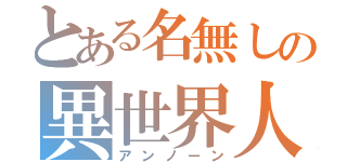 とある名無しの異世界人（アンノーン）