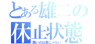 とある雄二の休止状態（悪いのは君じゃない）