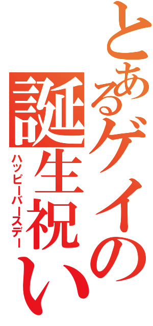 とあるゲイの誕生祝い（ハッピーバースデー）