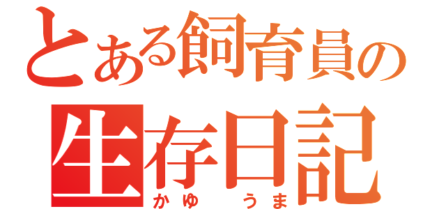 とある飼育員の生存日記（かゆ　うま）