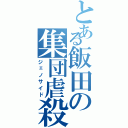 とある飯田の集団虐殺（ジェノサイド）