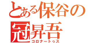 とある保谷の冠昇吾（コロナートゥス）