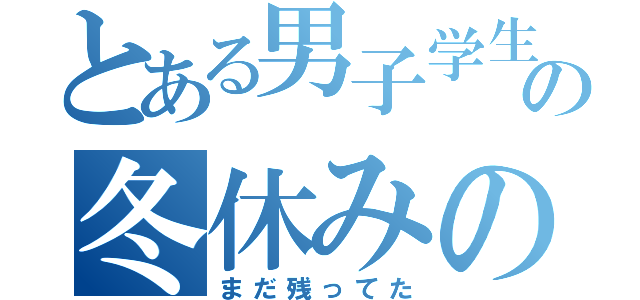 とある男子学生の冬休みの課題（まだ残ってた）