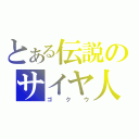 とある伝説のサイヤ人（ゴクウ）