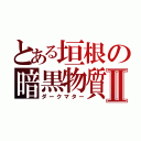 とある垣根の暗黒物質Ⅱ（ダークマター）