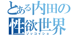 とある内田の性欲世界（ソッコイショ）