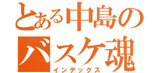 とある中島のバスケ魂（インデックス）