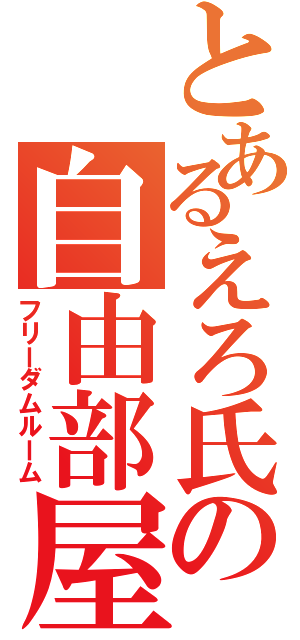 とあるえろ氏の自由部屋（フリーダムルーム）