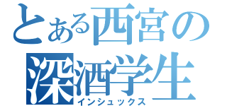 とある西宮の深酒学生（インシュックス）