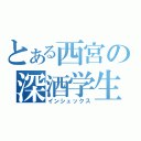 とある西宮の深酒学生（インシュックス）