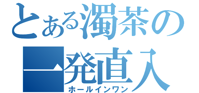 とある濁茶の一発直入（ホールインワン）