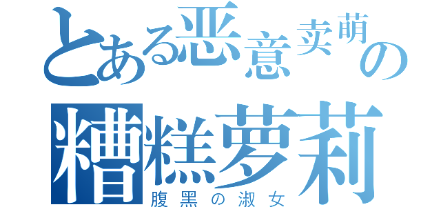 とある恶意卖萌の糟糕萝莉（腹黑の淑女）