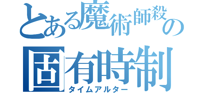 とある魔術師殺しの固有時制御（タイムアルター）