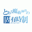 とある魔術師殺しの固有時制御（タイムアルター）