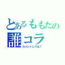 とあるももたの誰コラ（コメントしてね？）