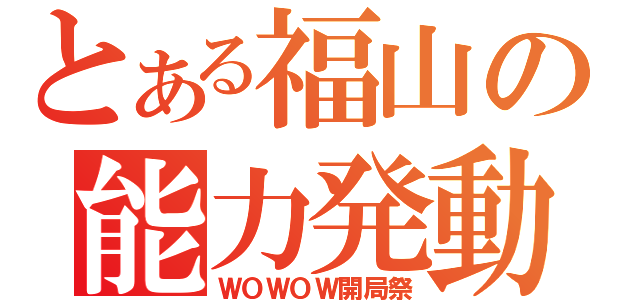 とある福山の能力発動（ＷＯＷＯＷ開局祭）